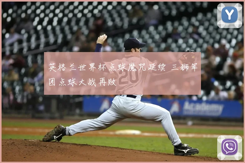 英格兰世界杯点球魔咒延续 三狮军团点球大战再败