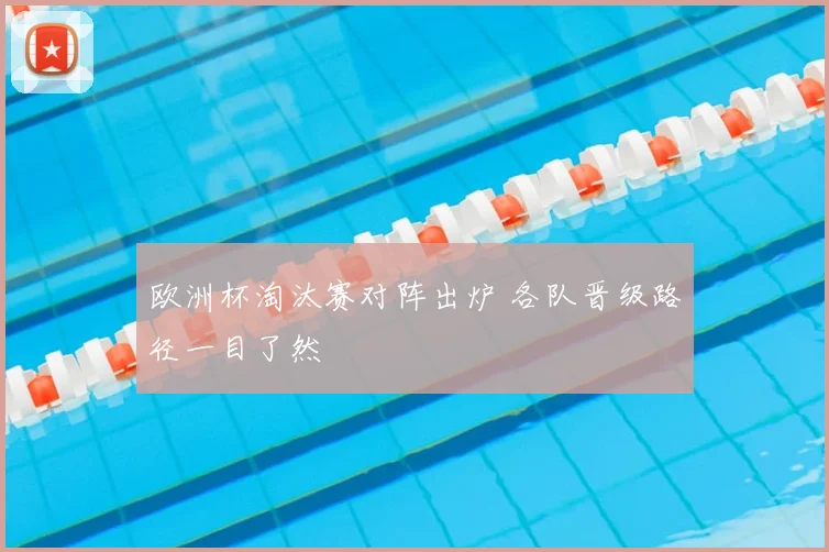 欧洲杯淘汰赛对阵出炉 各队晋级路径一目了然