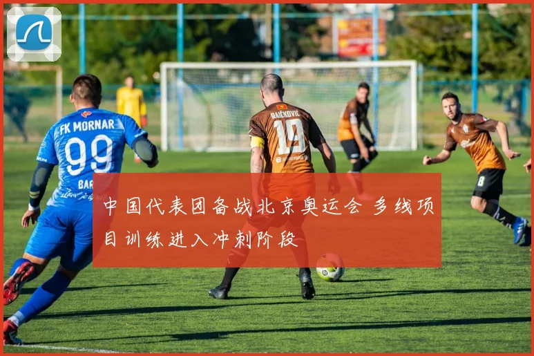 中国代表团备战北京奥运会 多线项目训练进入冲刺阶段