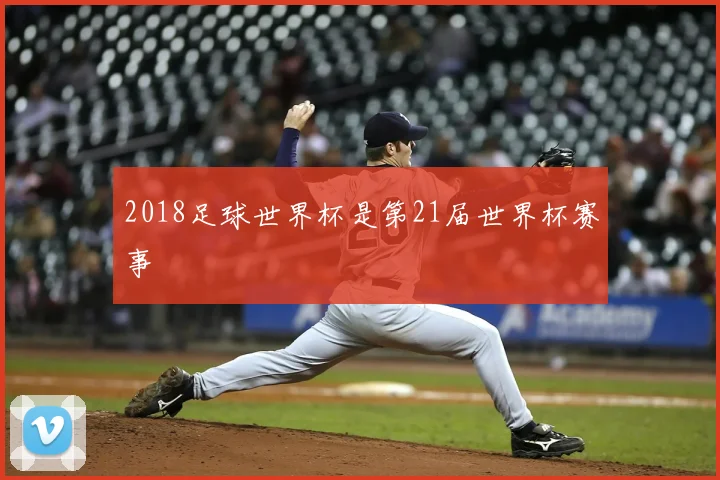 2018足球世界杯是第21届世界杯赛事