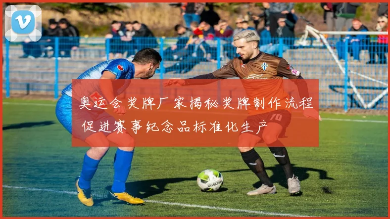 奥运会奖牌厂家揭秘奖牌制作流程 促进赛事纪念品标准化生产