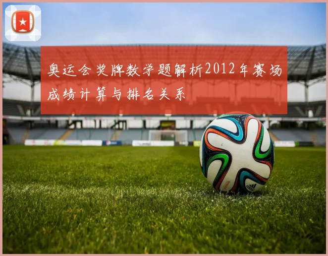 奥运会奖牌数学题解析2012年赛场成绩计算与排名关系