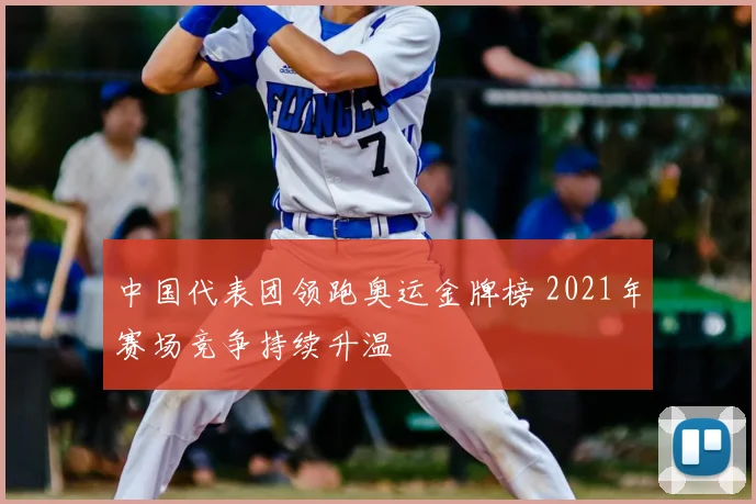 中国代表团领跑奥运金牌榜 2021年赛场竞争持续升温