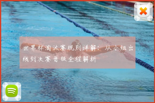 世界杯淘汰赛规则详解：从小组出线到决赛晋级全程解析