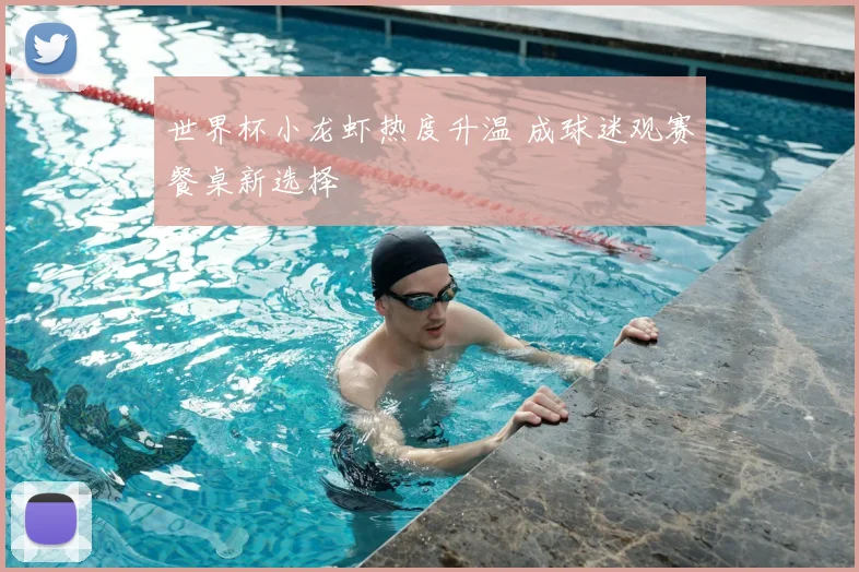 世界杯小龙虾热度升温 成球迷观赛餐桌新选择
