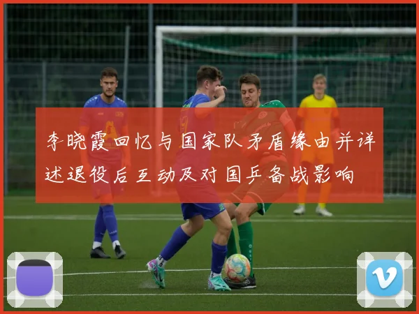 李晓霞回忆与国家队矛盾缘由并详述退役后互动及对国乒备战影响