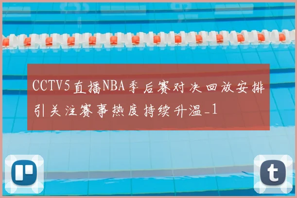 CCTV5直播NBA季后赛对决回放安排引关注赛事热度持续升温_1