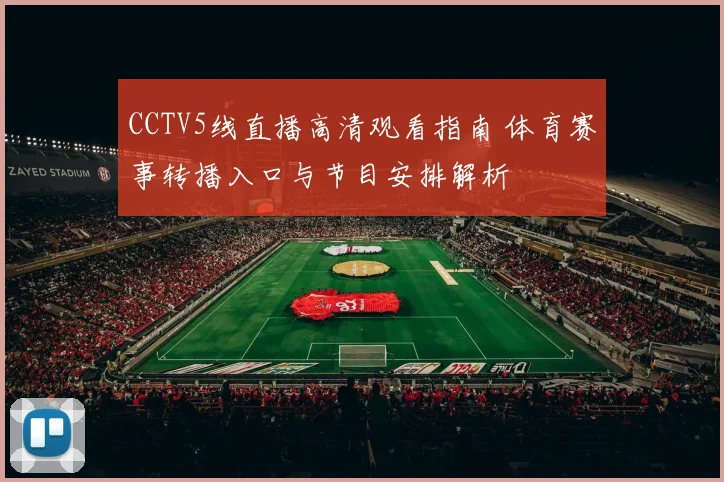 CCTV5线直播高清观看指南 体育赛事转播入口与节目安排解析