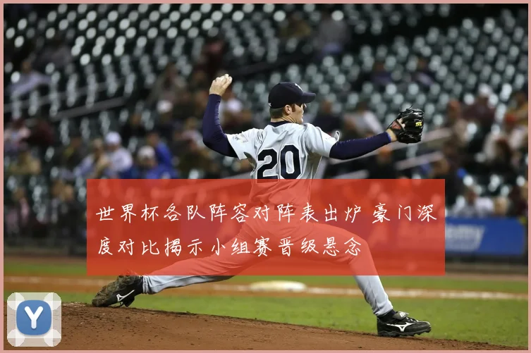 世界杯各队阵容对阵表出炉 豪门深度对比揭示小组赛晋级悬念