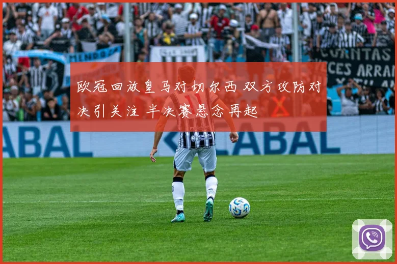 欧冠回放皇马对切尔西 双方攻防对决引关注 半决赛悬念再起