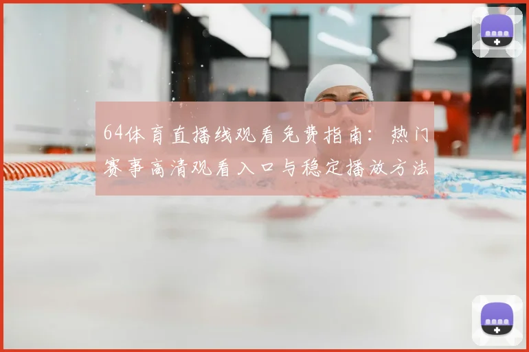 64体育直播线观看免费指南：热门赛事高清观看入口与稳定播放方法