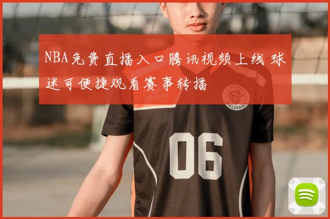 NBA免费直播入口腾讯视频上线 球迷可便捷观看赛事转播