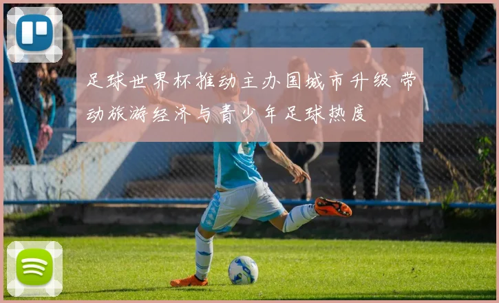 足球世界杯推动主办国城市升级 带动旅游经济与青少年足球热度