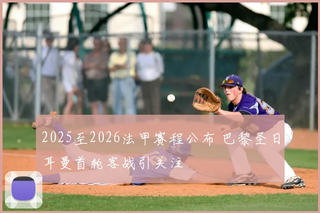 2025至2026法甲赛程公布 巴黎圣日耳曼首轮客战引关注