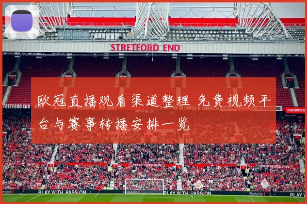 欧冠直播观看渠道整理 免费视频平台与赛事转播安排一览