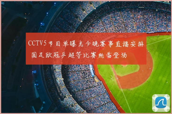 CCTV5节目单曝光今晚赛事直播安排 国足欧冠乒超等比赛轮番登场