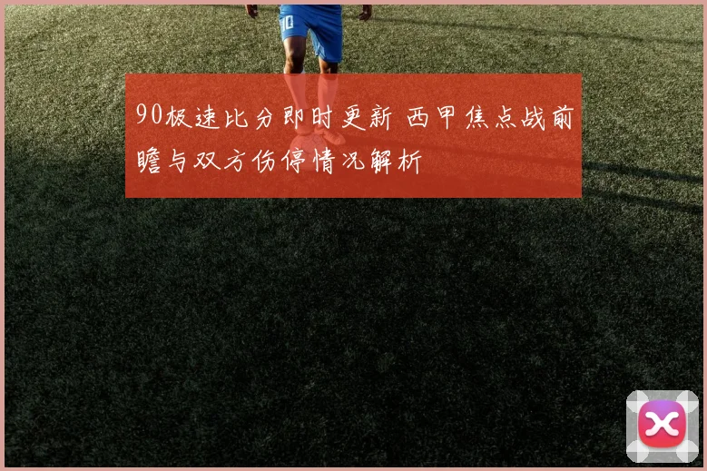 90极速比分即时更新 西甲焦点战前瞻与双方伤停情况解析