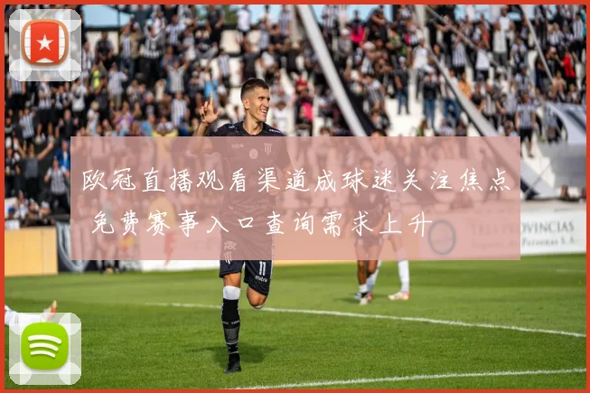 欧冠直播观看渠道成球迷关注焦点 免费赛事入口查询需求上升