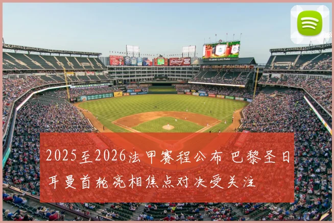 2025至2026法甲赛程公布 巴黎圣日耳曼首轮亮相焦点对决受关注