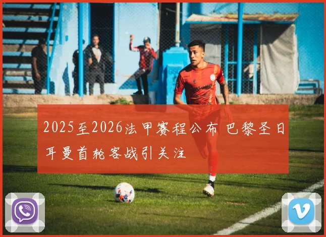 2025至2026法甲赛程公布 巴黎圣日耳曼首轮客战引关注