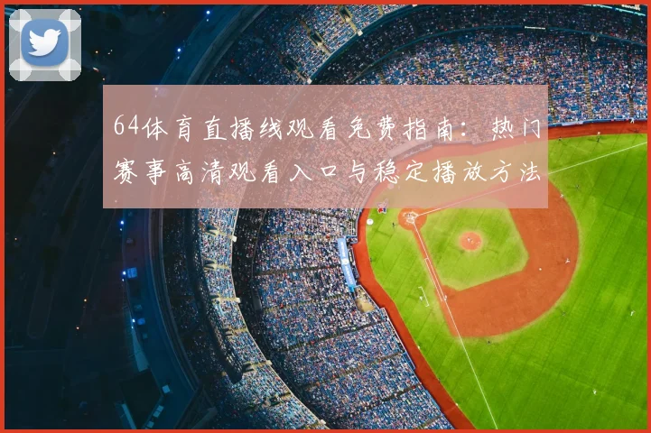 64体育直播线观看免费指南：热门赛事高清观看入口与稳定播放方法
