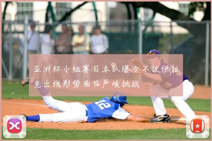 亚洲杯小组赛日本队爆冷不敌伊拉克出线形势面临严峻挑战