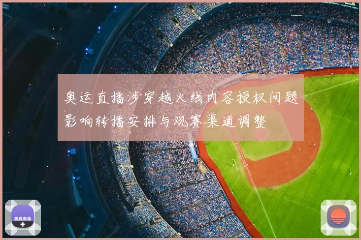 奥运直播涉穿越火线内容授权问题影响转播安排与观赛渠道调整
