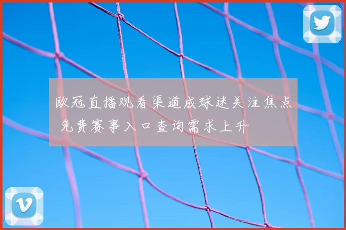 欧冠直播观看渠道成球迷关注焦点 免费赛事入口查询需求上升