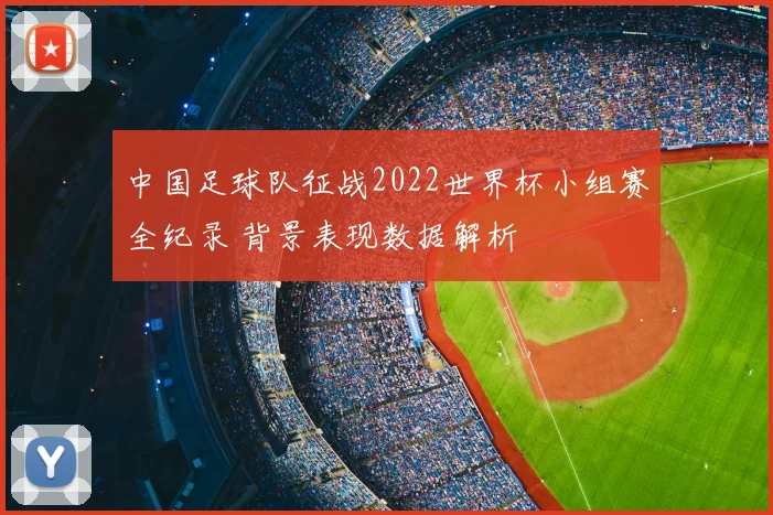 中国足球队征战2022世界杯小组赛全纪录 背景表现数据解析