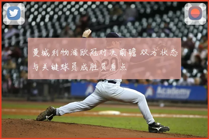 曼城利物浦欧冠对决前瞻 双方状态与关键球员成胜负看点