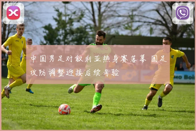 中国男足对叙利亚热身赛落幕 国足攻防调整迎接后续考验