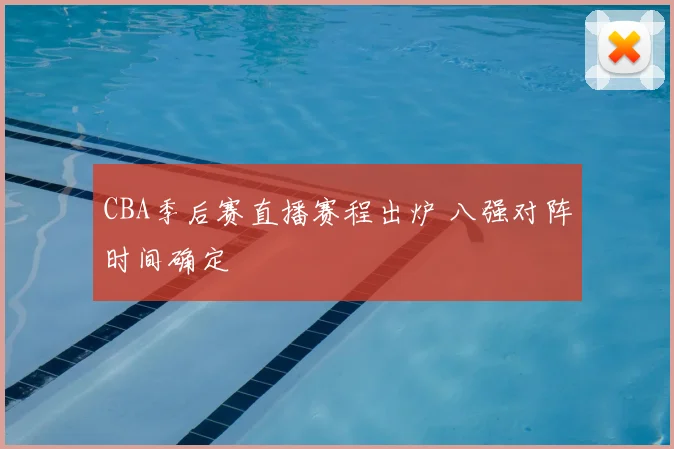 CBA季后赛直播赛程出炉 八强对阵时间确定