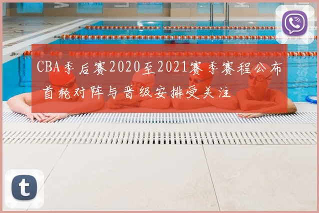 CBA季后赛2020至2021赛季赛程公布 首轮对阵与晋级安排受关注