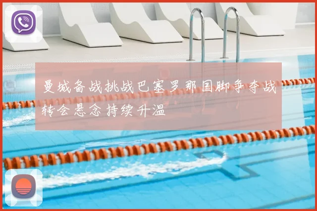 曼城备战挑战巴塞罗那国脚争夺战转会悬念持续升温