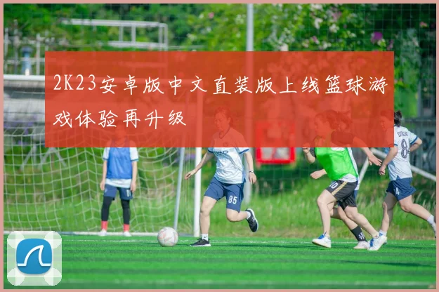 2K23安卓版中文直装版上线篮球游戏体验再升级