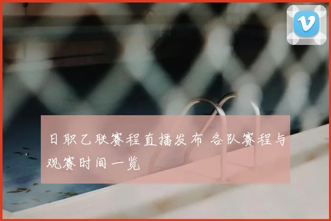 日职乙联赛程直播发布 各队赛程与观赛时间一览