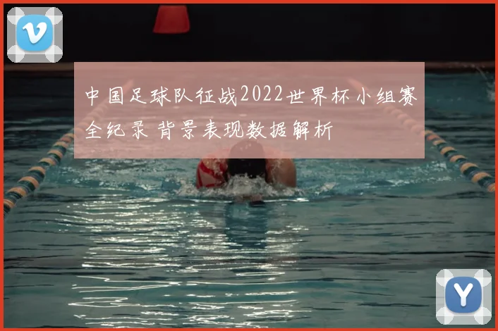 中国足球队征战2022世界杯小组赛全纪录 背景表现数据解析