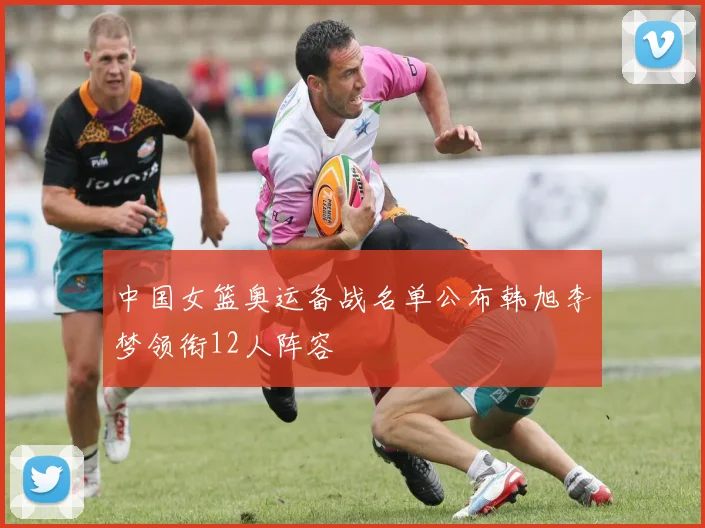 中国女篮奥运备战名单公布韩旭李梦领衔12人阵容
