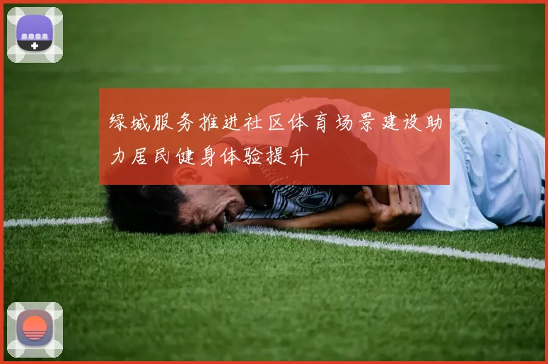 绿城服务推进社区体育场景建设助力居民健身体验提升